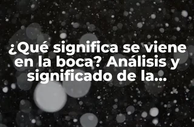 ¿qué Significa Se Viene en la Boca? Análisis y Significado de la Expresión Idiomática