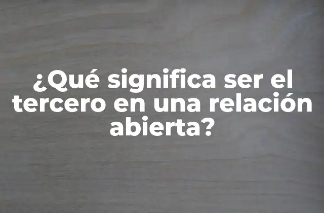 ¿qué Significa Ser el Tercero en una Relación Abierta?