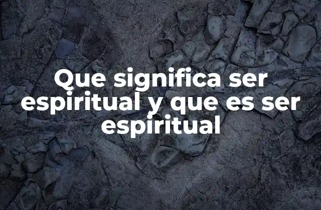 Que Significa Ser Espiritual y que es Ser Espiritual