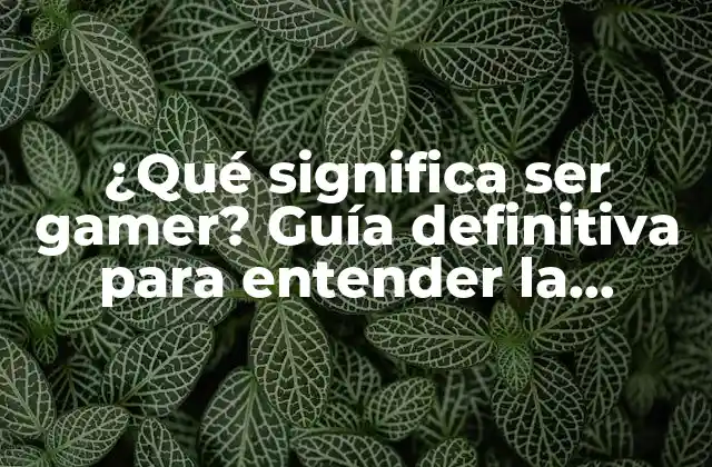 ¿qué Significa Ser Gamer? Guía Definitiva para Entender la Cultura Gamer