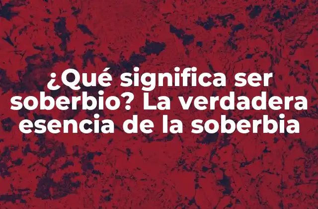 ¿qué Significa Ser Soberbio? la Verdadera Esencia de la Soberbia