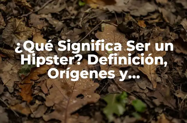 ¿qué Significa Ser un Hipster? Definición, Orígenes y Características
