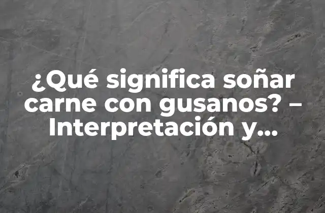 ¿qué Significa Soñar Carne con Gusanos? – Interpretación y Significado