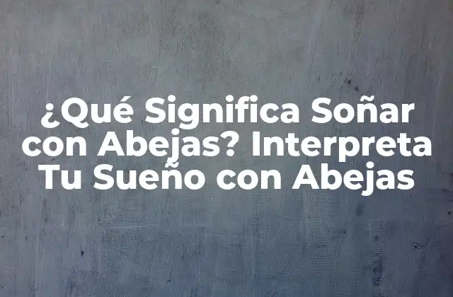 ¿qué Significa Soñar con Abejas? Interpreta Tu Sueño con Abejas