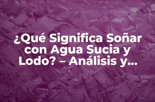 ¿qué Significa Soñar con Agua Sucia y Lodo? – Análisis y Interpretación de los Sueños
