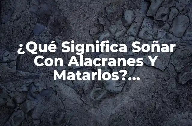 ¿qué Significa Soñar con Alacranes y Matarlos? Interpretación de los Sueños