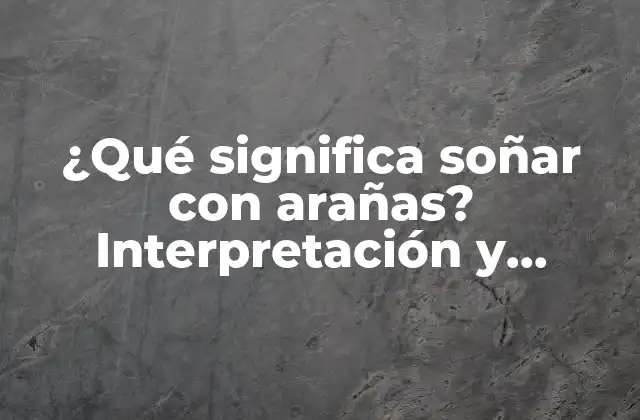 ¿qué Significa Soñar con Arañas? Interpretación y Significado de los Sueños con Arañas