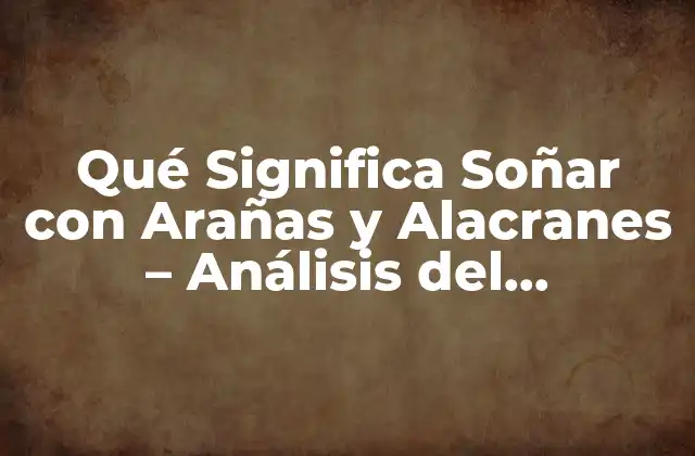 Qué Significa Soñar con Arañas y Alacranes – Análisis Del Simbolismo y el Psicoanálisis