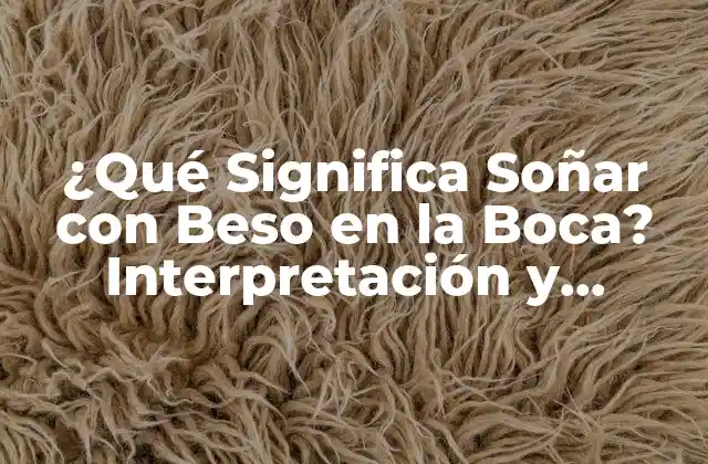 ¿qué Significa Soñar con Beso en la Boca? Interpretación y Análisis de los Sueños Eróticos