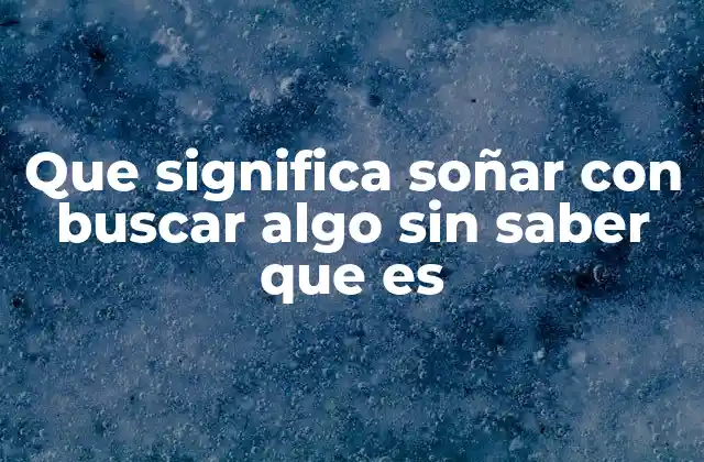 Que Significa Soñar con Buscar Algo sin Saber que es