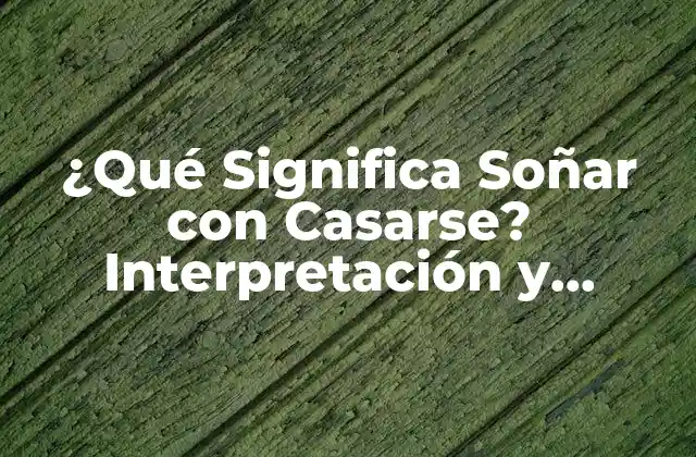 ¿qué Significa Soñar con Casarse? Interpretación y Simbolismo