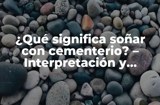 ¿qué Significa Soñar con Cementerio? – Interpretación y Significado de los Sueños de Cementerio