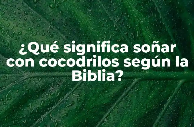 ¿qué Significa Soñar con Cocodrilos según la Biblia?