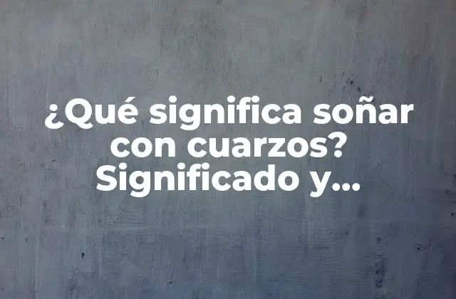 ¿qué Significa Soñar con Cuarzos? Significado y Interpretación de los Sueños con Cuarzos