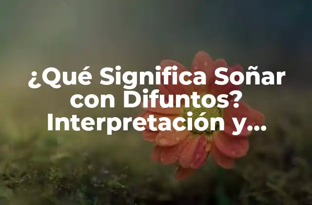 ¿qué Significa Soñar con Difuntos? Interpretación y Simbolismo 2 La Psicología detrás de Soñar con Difuntos
