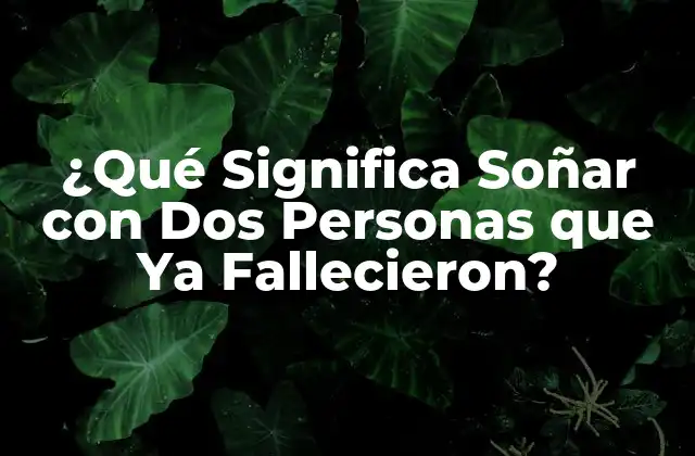 ¿qué Significa Soñar con Dos Personas que Ya Fallecieron? 2 El Significado Psicológico de Soñar con Fallecidos