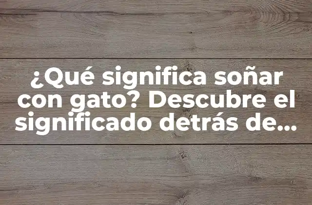 ¿qué Significa Soñar con Gato? Descubre el Significado Detrás de Tus Sueños