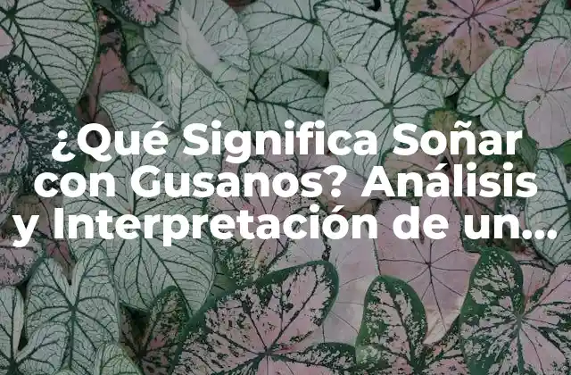 ¿qué Significa Soñar con Gusanos? Análisis y Interpretación de un Sueño Inquietante