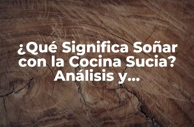 ¿qué Significa Soñar con la Cocina Sucia? Análisis y Interpretación
