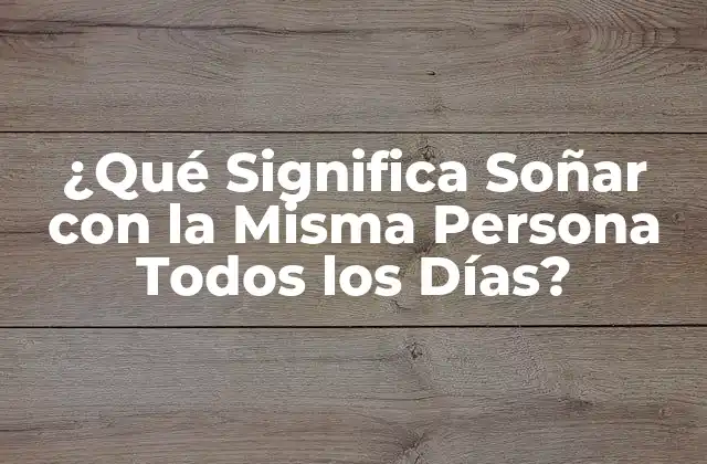¿qué Significa Soñar con la Misma Persona Todos los Días?
