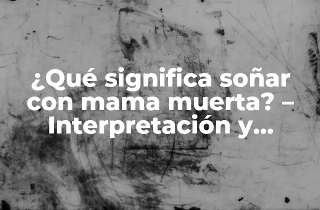 ¿qué Significa Soñar con Mama Muerta? - Interpretación y Significado de los Sueños 2 La figura de la madre en la psicología y el simbolismo