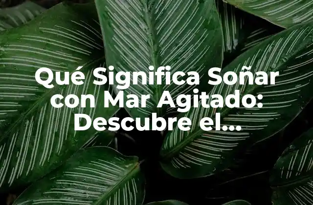 Qué Significa Soñar con Mar Agitado: Descubre el Simbolismo Detrás de Tus Sueños