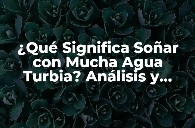 ¿qué Significa Soñar con Mucha Agua Turbia? Análisis y Interpretación de los Sueños