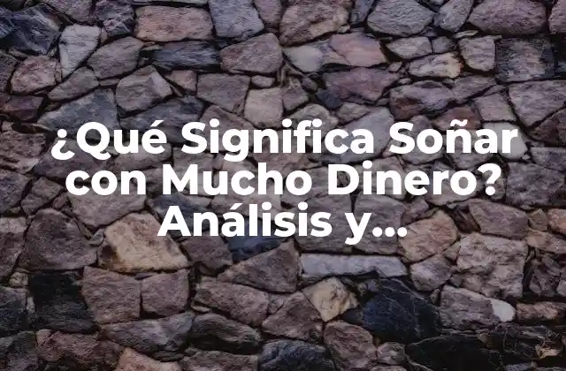 ¿qué Significa Soñar con Mucho Dinero? Análisis y Interpretación de los Sueños de Riqueza