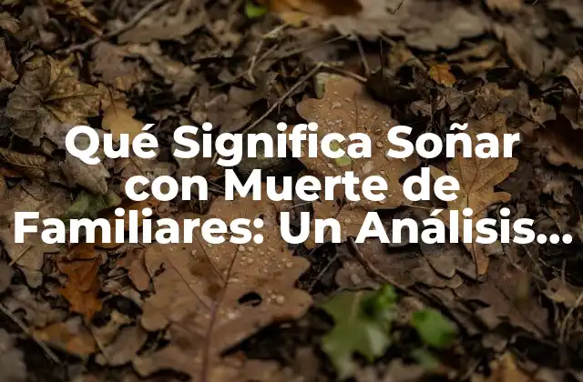 Qué Significa Soñar con Muerte de Familiares: un Análisis Profundo