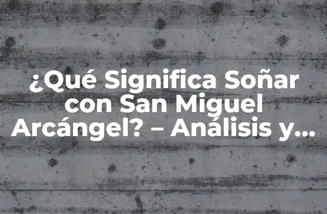 ¿qué Significa Soñar con San Miguel Arcángel? – Análisis y Interpretación de los Sueños