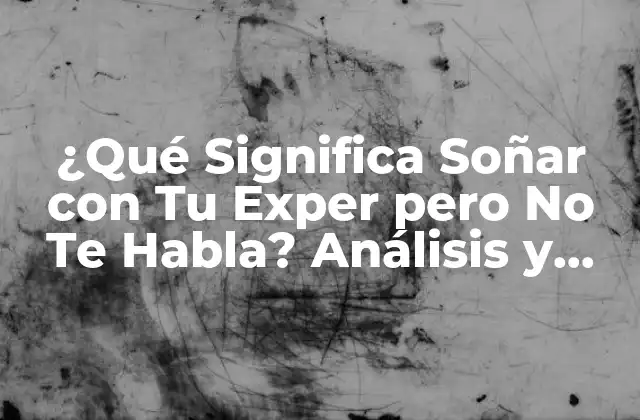 ¿qué Significa Soñar con Tu Exper pero No Te Habla? Análisis y Interpretación de los Sueños