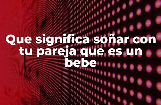 Que Significa Soñar con Tu Pareja que es un Bebe