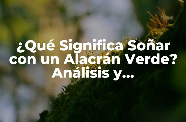 ¿qué Significa Soñar con un Alacrán Verde? Análisis y Interpretación de los Sueños