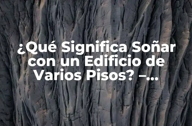 ¿qué Significa Soñar con un Edificio de Varios Pisos? – Interpretación y Significado