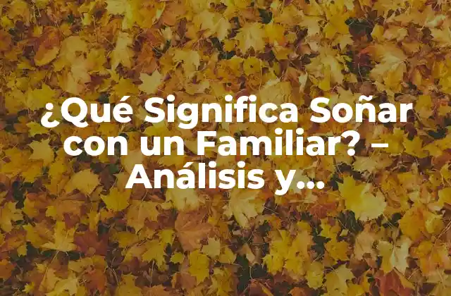 ¿qué Significa Soñar con un Familiar? – Análisis y Interpretación de los Sueños