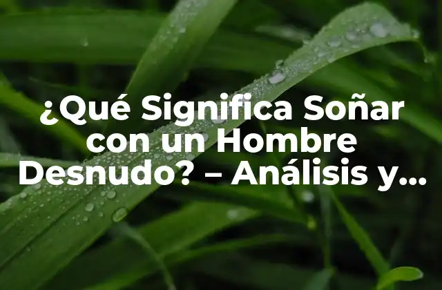 ¿qué Significa Soñar con un Hombre Desnudo? – Análisis y Interpretación de los Sueños