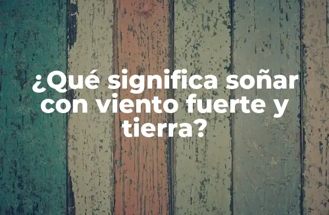 ¿qué Significa Soñar con Viento Fuerte y Tierra?