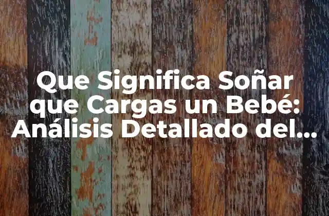 Que Significa Soñar que Cargas un Bebé: Análisis Detallado Del Simbolismo