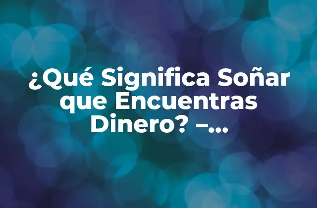 ¿qué Significa Soñar que Encuentras Dinero? – Interpretación de los Sueños