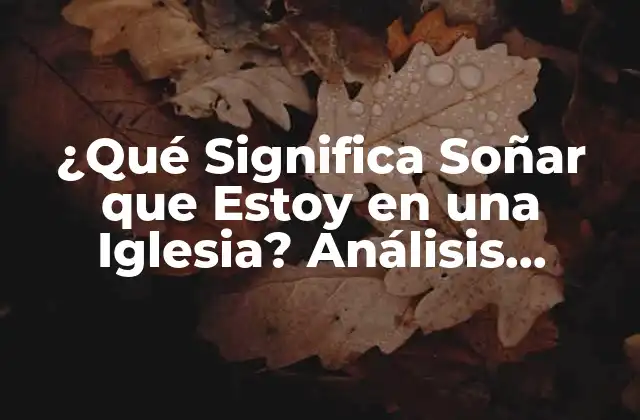 ¿qué Significa Soñar que Estoy en una Iglesia? Análisis Completo de los Sueños Religiosos