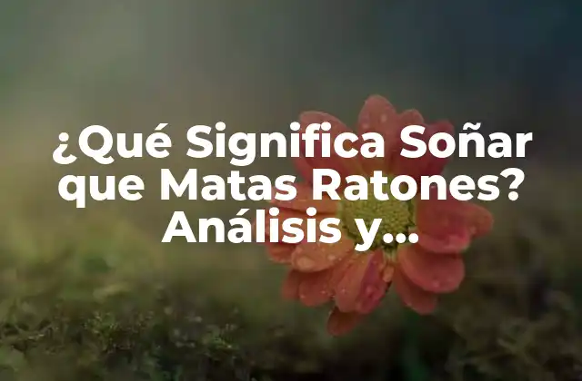¿qué Significa Soñar que Matas Ratones? Análisis y Interpretación de los Sueños