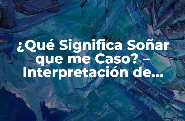 ¿qué Significa Soñar que Me Caso? – Interpretación de Sueños