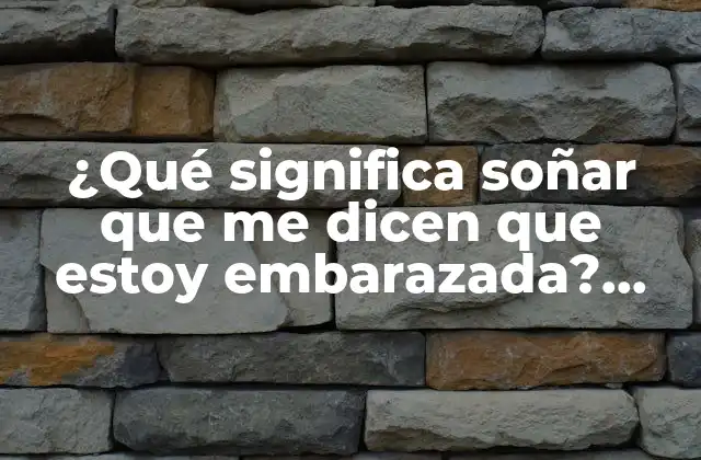 ¿qué Significa Soñar que Me Dicen que Estoy Embarazada? Análisis y Significado de los Sueños sobre Embarazo