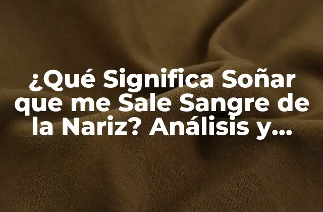 ¿qué Significa Soñar que Me Sale Sangre de la Nariz? Análisis y Interpretación de los Sueños