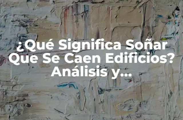 ¿qué Significa Soñar que Se Caen Edificios? Análisis y Interpretación de los Sueños 2 La Simbología de los Edificios en los Sueños