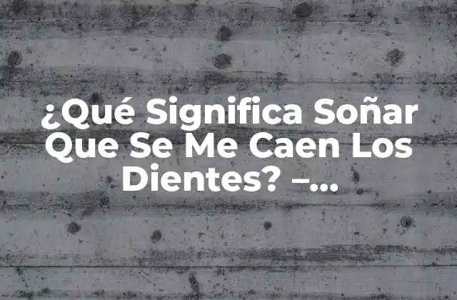 ¿qué Significa Soñar que Se Me Caen los Dientes? – Interpretación y Significado