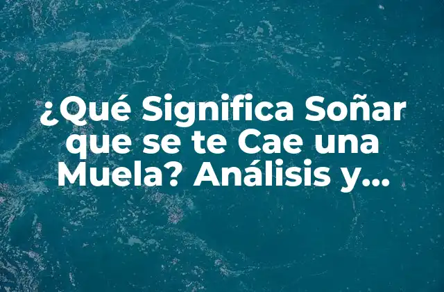 ¿qué Significa Soñar que Se Te Cae una Muela? Análisis y Interpretación de Este Sueño Común