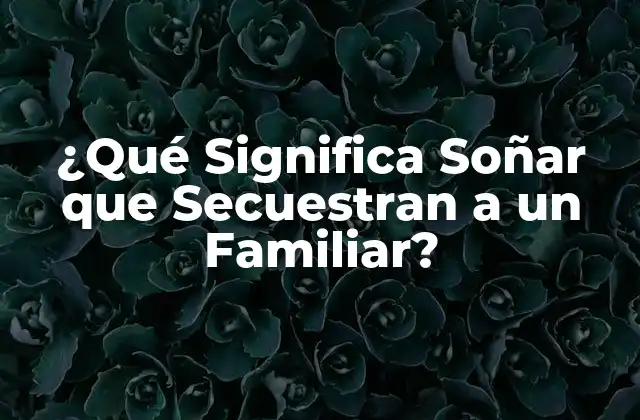 ¿qué Significa Soñar que Secuestran a un Familiar?
