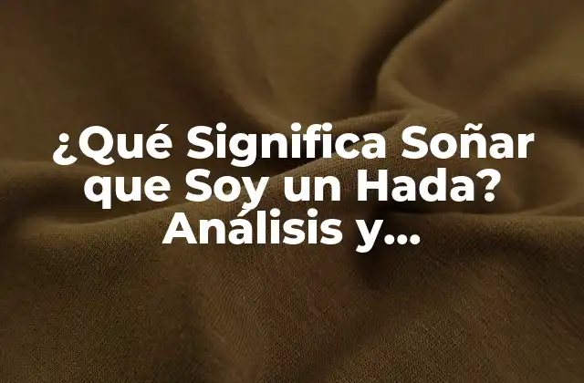 ¿qué Significa Soñar que Soy un Hada? Análisis y Interpretación de los Sueños