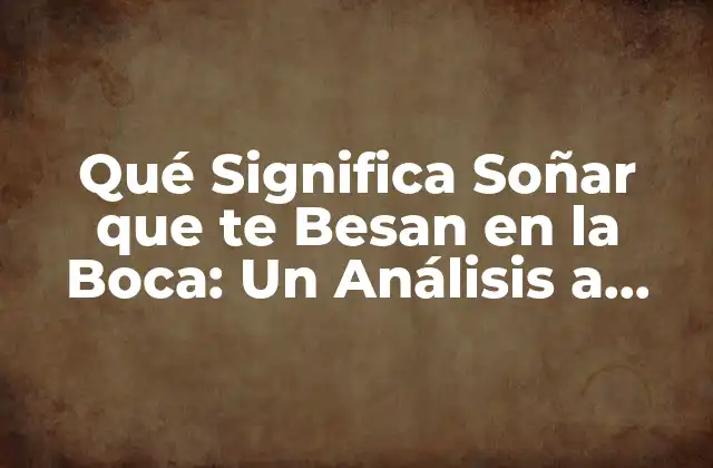 Qué Significa Soñar que Te Besan en la Boca: un Análisis a Fondo